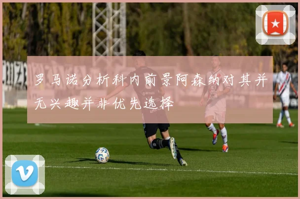 罗马诺分析科内前景阿森纳对其并无兴趣并非优先选择